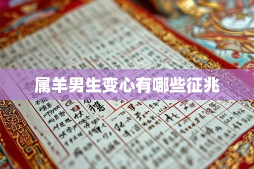 属羊男生变心有哪些征兆 属羊男生变心有哪些征兆