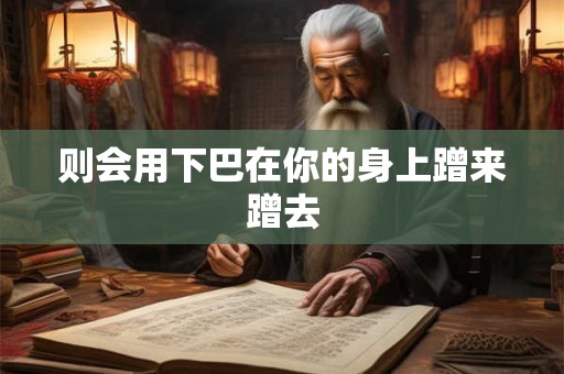 则会用下巴在你的身上蹭来蹭去