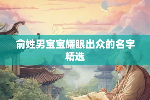俞姓男宝宝耀眼出众的名字精选