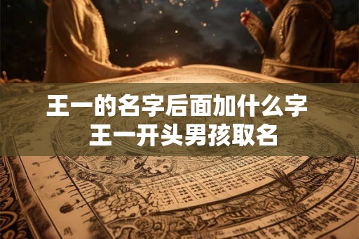 王一的名字后面加什么字  王一开头男孩取名