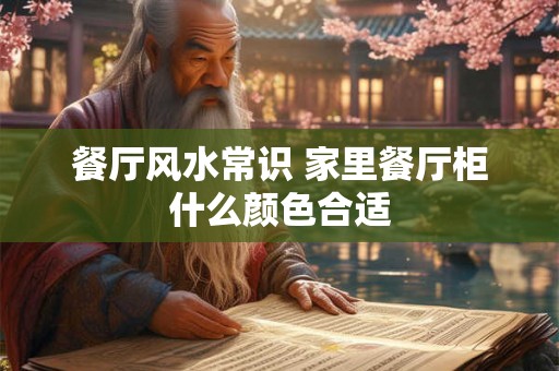 餐厅风水常识 家里餐厅柜什么颜色合适