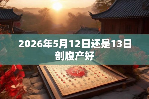 2026年5月12日还是13日剖腹产好