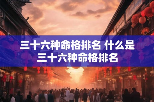 三十六种命格排名 什么是三十六种命格排名