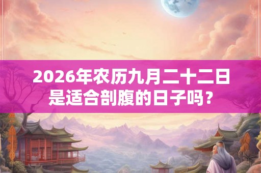 2026年农历九月二十二日是适合剖腹的日子吗？