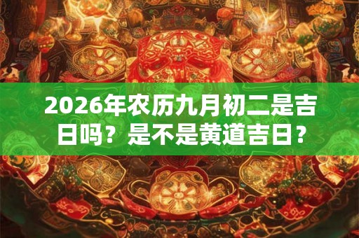 2026年农历九月初二是吉日吗？是不是黄道吉日？