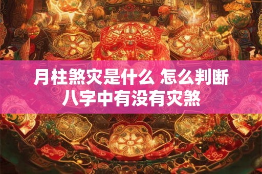 月柱煞灾是什么 怎么判断八字中有没有灾煞