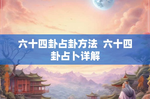 六十四卦占卦方法  六十四卦占卜详解