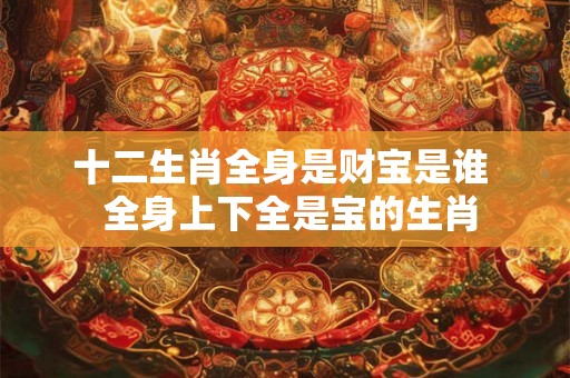 十二生肖全身是财宝是谁  全身上下全是宝的生肖