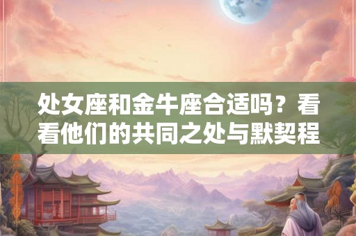 处女座和金牛座合适吗？看看他们的共同之处与默契程度