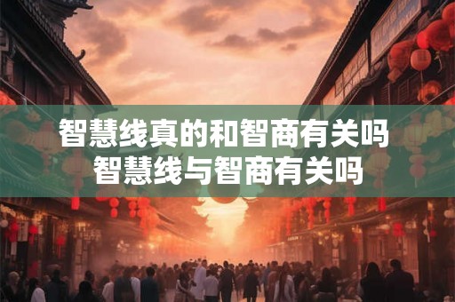 智慧线真的和智商有关吗 智慧线与智商有关吗 智慧线真的和智商有关吗 智慧线与智商有关吗