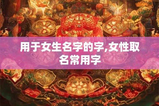 用于女生名字的字,女性取名常用字