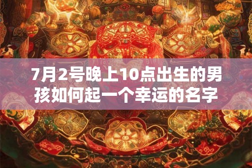 7月2号晚上10点出生的男孩如何起一个幸运的名字