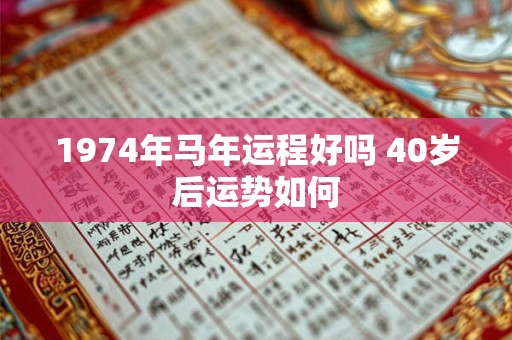 1974年马年运程好吗 40岁后运势如何