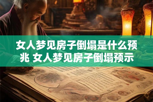 女人梦见房子倒塌是什么预兆 女人梦见房子倒塌预示什么