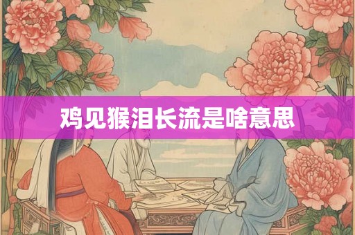 鸡见猴泪长流是啥意思