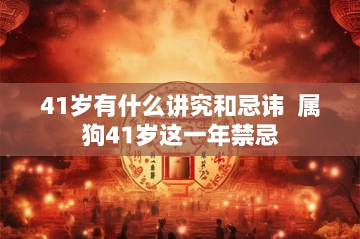 41岁有什么讲究和忌讳  属狗41岁这一年禁忌