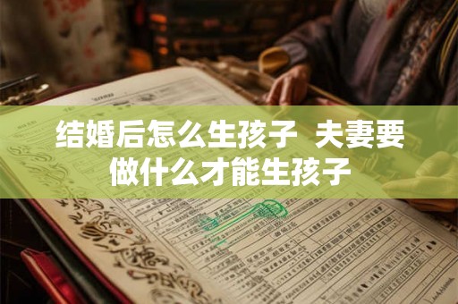 结婚后怎么生孩子  夫妻要做什么才能生孩子