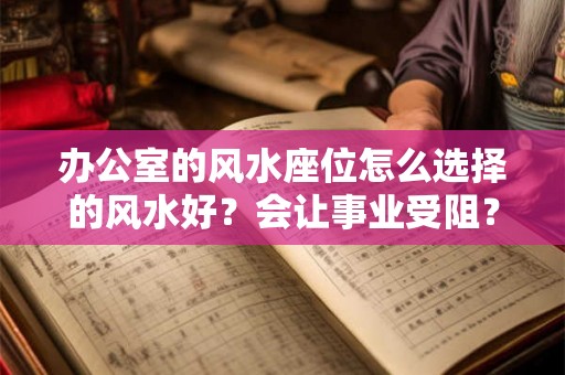办公室的风水座位怎么选择的风水好？会让事业受阻？