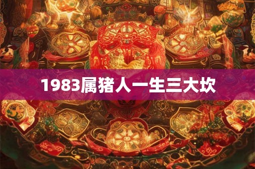 1983属猪人一生三大坎