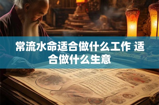 常流水命适合做什么工作 适合做什么生意