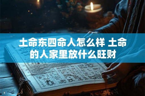 土命东四命人怎么样 土命的人家里放什么旺财