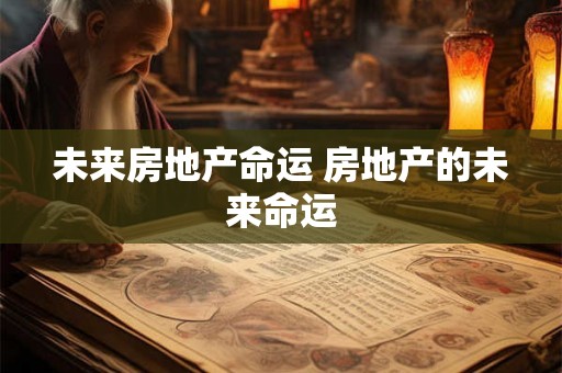 未来房地产命运 房地产的未来命运