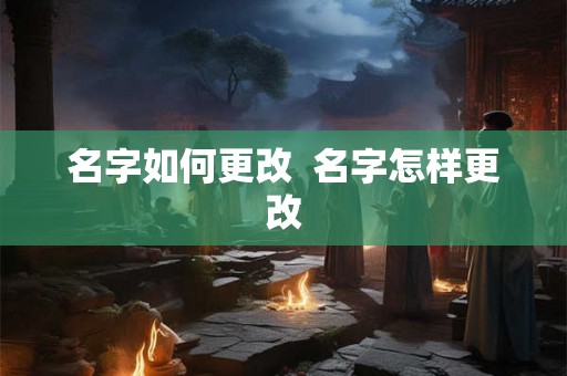 名字如何更改  名字怎样更改