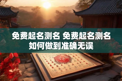 免费起名测名 免费起名测名如何做到准确无误