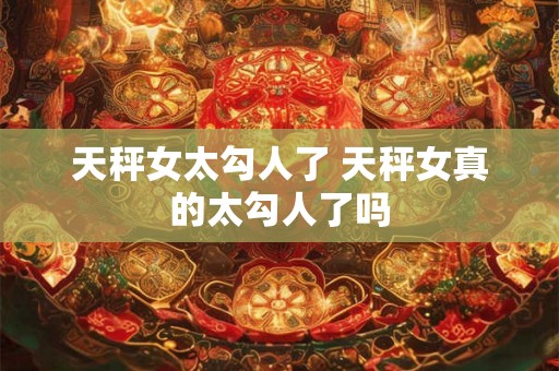 天秤女太勾人了 天秤女真的太勾人了吗