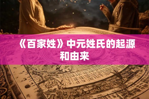 《百家姓》中元姓氏的起源和由来
