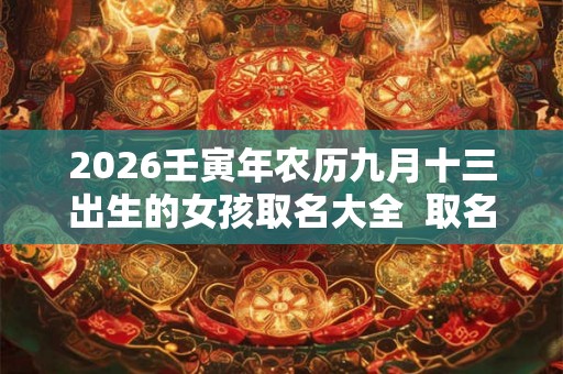 2026壬寅年农历九月十三出生的女孩取名大全  取名宜用字