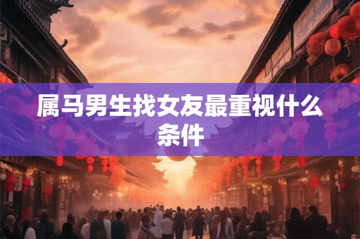 属马男生找女友最重视什么条件