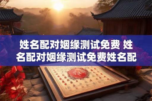 姓名配对姻缘测试免费 姓名配对姻缘测试免费姓名配对