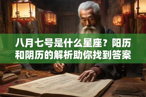 八月七号是什么星座？阳历和阴历的解析助你找到答案！