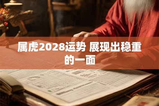 属虎2028运势 展现出稳重的一面 属虎2028运势 展现出稳重的一面