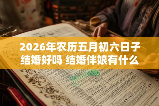 2026年农历五月初六日子结婚好吗 结婚伴娘有什么讲究
