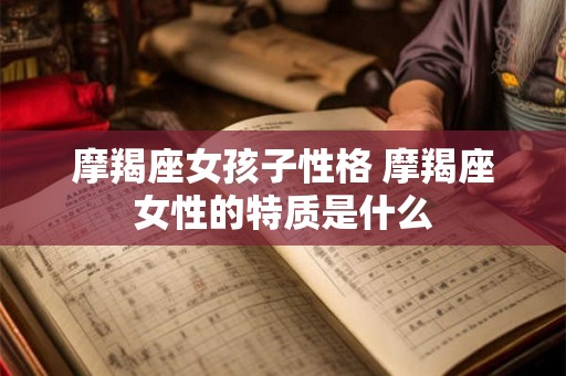 摩羯座女孩子性格 摩羯座女性的特质是什么