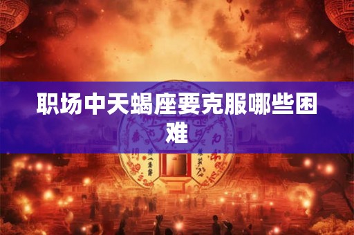 职场中天蝎座要克服哪些困难