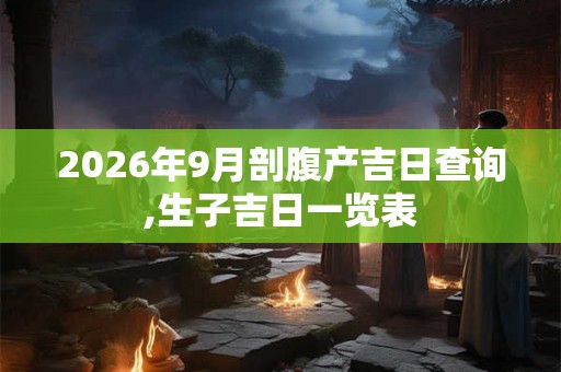 2026年9月剖腹产吉日查询,生子吉日一览表