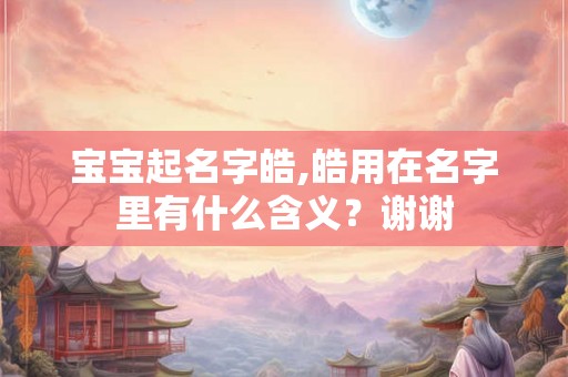 宝宝起名字皓,皓用在名字里有什么含义？谢谢