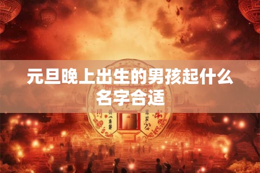 元旦晚上出生的男孩起什么名字合适