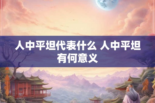 人中平坦代表什么 人中平坦有何意义