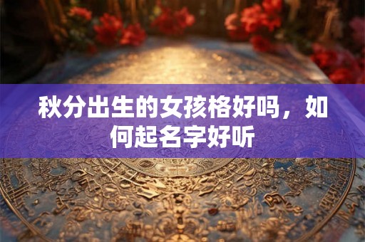 秋分出生的女孩格好吗，如何起名字好听