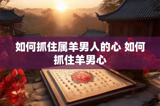 如何抓住属羊男人的心 如何抓住羊男心