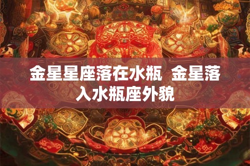 金星星座落在水瓶  金星落入水瓶座外貌