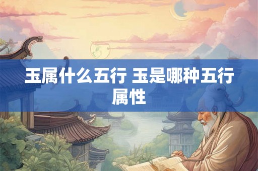 玉属什么五行 玉是哪种五行属性
