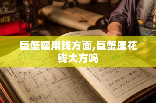 巨蟹座用钱方面,巨蟹座花钱大方吗 巨蟹座用钱方面,巨蟹座花钱大方吗