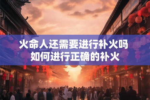 火命人还需要进行补火吗 如何进行正确的补火