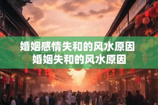 婚姻感情失和的风水原因 婚姻失和的风水原因 婚姻感情失和的风水原因 婚姻失和的风水原因