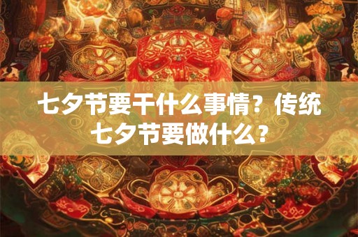 七夕节要干什么事情？传统七夕节要做什么？